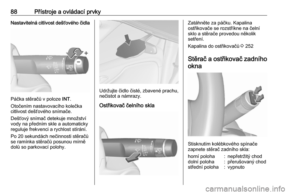 OPEL ZAFIRA C 2019  Uživatelská příručka (in Czech) 88Přístroje a ovládací prvkyNastavitelná citlivost dešťového čidla
Páčka stěračů v poloze INT.
Otočením nastavovacího kolečka
citlivost dešťového snímače.
Dešťový snímač de