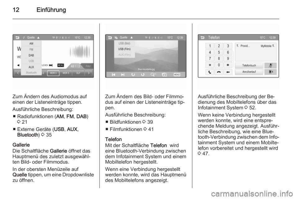 OPEL ADAM 2014  Infotainment-Handbuch (in German) 12Einführung
Zum Ändern des Audiomodus auf
einen der Listeneinträge tippen.
Ausführliche Beschreibung: ■ Radiofunktionen ( AM, FM , DAB )
3  21
■ Externe Geräte ( USB, AUX ,
Bluetooth ) 3  35