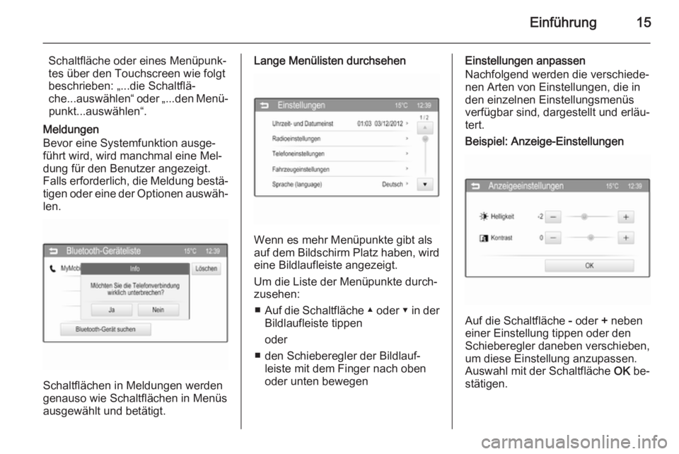 OPEL ADAM 2014  Infotainment-Handbuch (in German) Einführung15
Schaltfläche oder eines Menüpunk‐
tes über den Touchscreen wie folgt
beschrieben: „...die Schaltflä‐
che...auswählen“ oder „...den Menü‐ punkt...auswählen“.
Meldunge