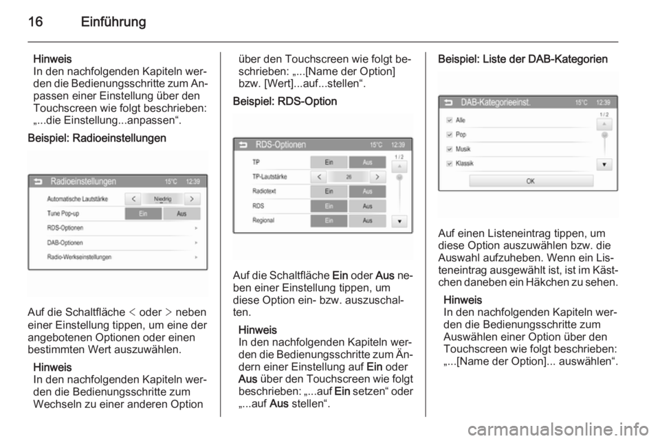 OPEL ADAM 2014  Infotainment-Handbuch (in German) 16Einführung
Hinweis
In den nachfolgenden Kapiteln wer‐
den die Bedienungsschritte zum An‐
passen einer Einstellung über den
Touchscreen wie folgt beschrieben:
„...die Einstellung...anpassen�