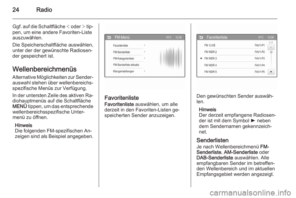 OPEL ADAM 2014  Infotainment-Handbuch (in German) 24Radio
Ggf. auf die Schaltfläche < oder  > tip‐
pen, um eine andere Favoriten-Liste
auszuwählen.
Die Speicherschaltfläche auswählen,
unter der der gewünschte Radiosen‐
der gespeichert ist.
W
