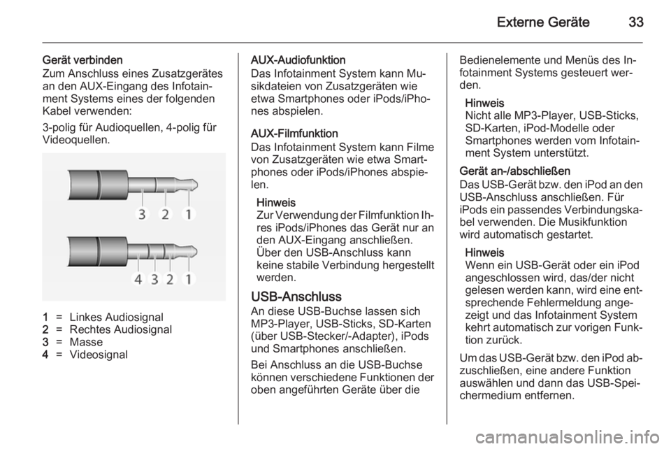 OPEL ADAM 2014  Infotainment-Handbuch (in German) Externe Geräte33
Gerät verbinden
Zum Anschluss eines Zusatzgerätes
an den AUX-Eingang des Infotain‐
ment Systems eines der folgenden
Kabel verwenden:
3-polig für Audioquellen, 4-polig für
Video