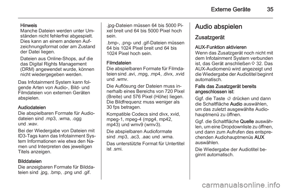 OPEL ADAM 2014  Infotainment-Handbuch (in German) Externe Geräte35
Hinweis
Manche Dateien werden unter Um‐ ständen nicht fehlerfrei abgespielt.
Dies kann an einem anderen Auf‐
zeichnungsformat oder am Zustand
der Datei liegen.
Dateien aus Onlin