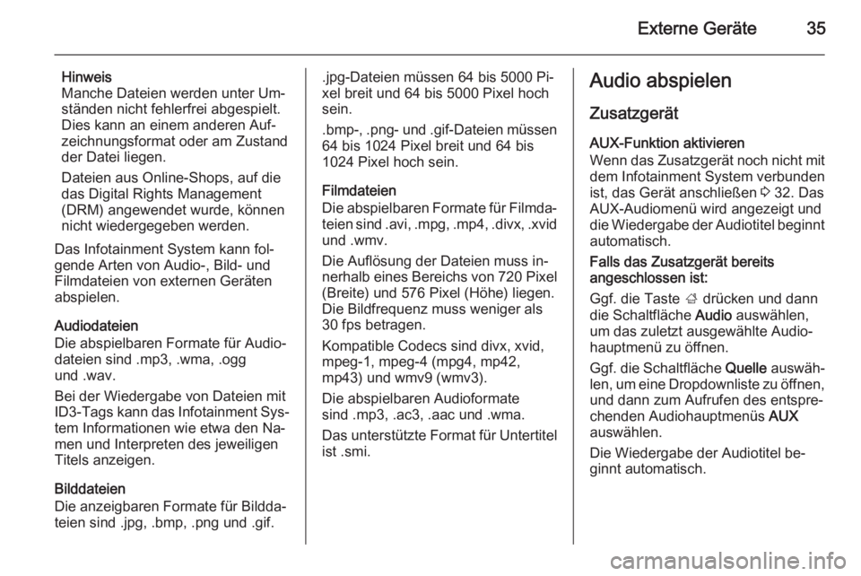 OPEL ADAM 2014  Infotainment-Handbuch (in German) Externe Geräte35
Hinweis
Manche Dateien werden unter Um‐ ständen nicht fehlerfrei abgespielt.
Dies kann an einem anderen Auf‐
zeichnungsformat oder am Zustand
der Datei liegen.
Dateien aus Onlin