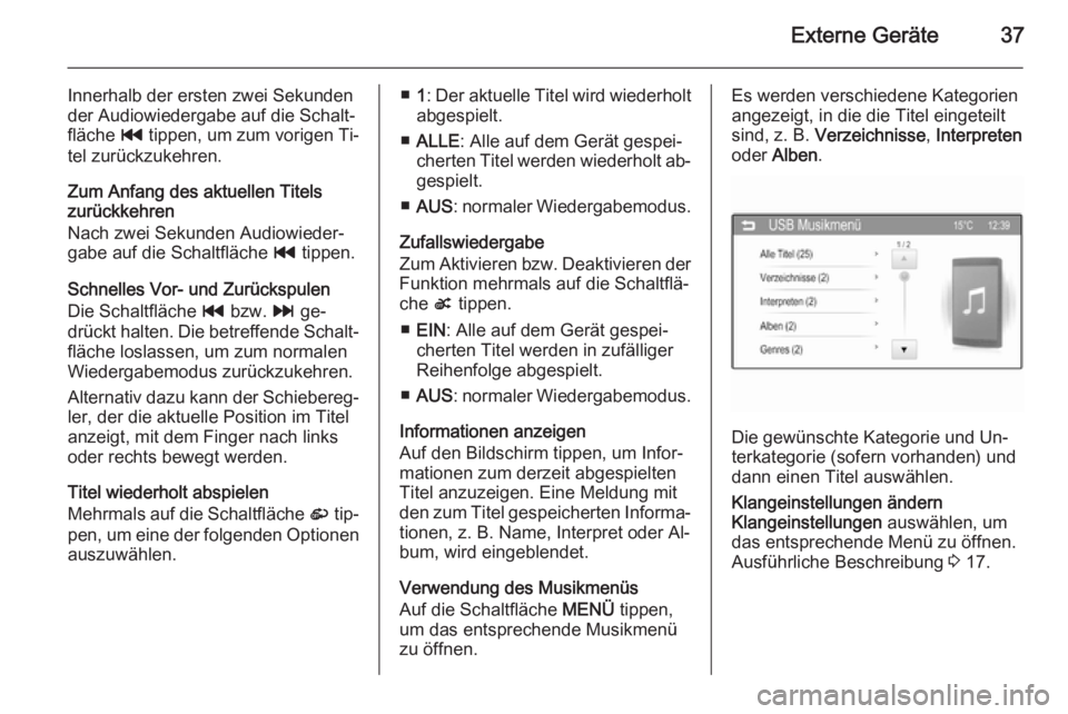 OPEL ADAM 2014  Infotainment-Handbuch (in German) Externe Geräte37
Innerhalb der ersten zwei Sekundender Audiowiedergabe auf die Schalt‐
fläche  t tippen, um zum vorigen Ti‐
tel zurückzukehren.
Zum Anfang des aktuellen Titels
zurückkehren
Nac