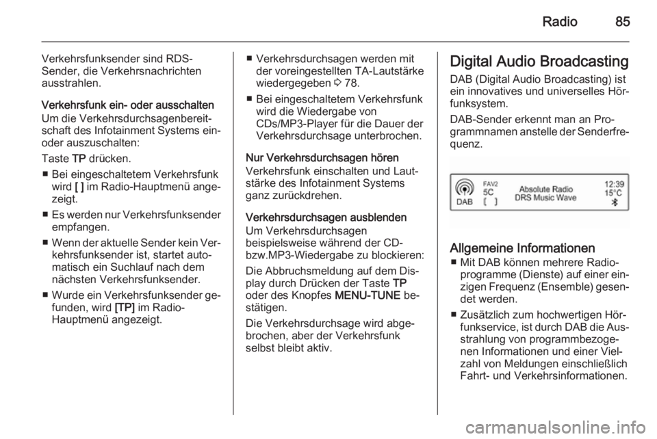 OPEL ADAM 2014 Infotainment-Handbuch (in German) Radio85
Verkehrsfunksender sind RDS-
Sender, die Verkehrsnachrichten
ausstrahlen.
Verkehrsfunk ein- oder ausschalten
Um die Verkehrsdurchsagenbereit‐
schaft des Infotainment Systems ein- oder auszus OPEL ADAM 2014 Infotainment-Handbuch (in German) Radio85
Verkehrsfunksender sind RDS-
Sender, die Verkehrsnachrichten
ausstrahlen.
Verkehrsfunk ein- oder ausschalten
Um die Verkehrsdurchsagenbereit‐
schaft des Infotainment Systems ein- oder auszus