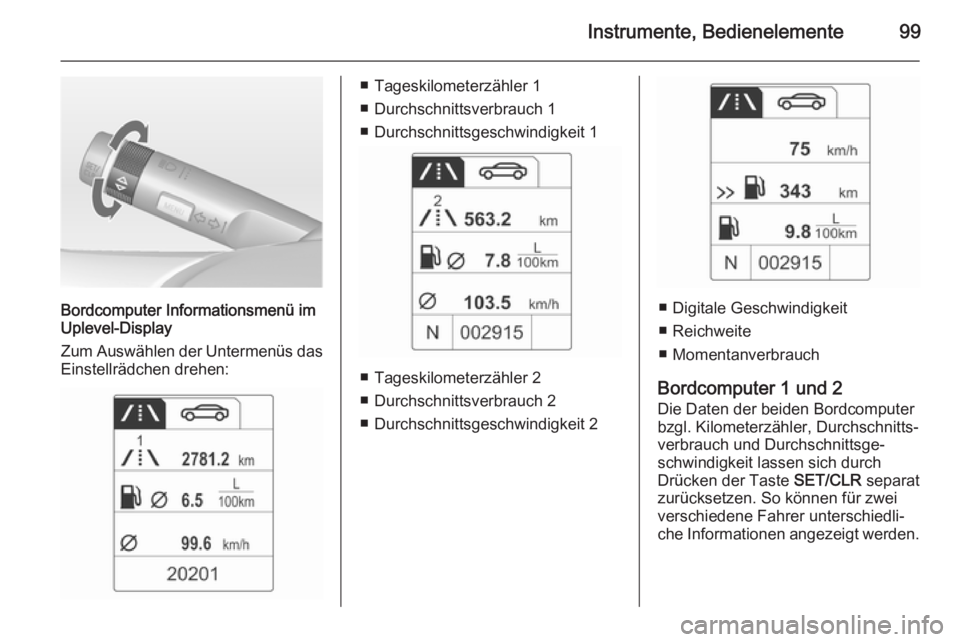 OPEL ADAM 2014 Betriebsanleitung (in German) Instrumente, Bedienelemente99
Bordcomputer Informationsmenü im
Uplevel-Display
Zum Auswählen der Untermenüs das Einstellrädchen drehen:
■ Tageskilometerzähler 1
■ Durchschnittsverbrauch 1
■ OPEL ADAM 2014 Betriebsanleitung (in German) Instrumente, Bedienelemente99
Bordcomputer Informationsmenü im
Uplevel-Display
Zum Auswählen der Untermenüs das Einstellrädchen drehen:
■ Tageskilometerzähler 1
■ Durchschnittsverbrauch 1
■