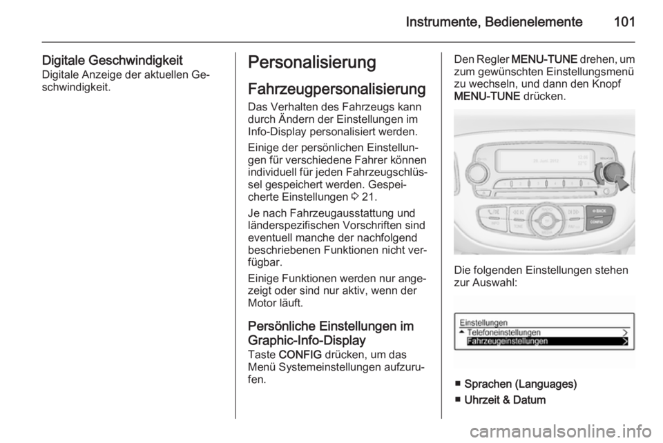 OPEL ADAM 2014 Betriebsanleitung (in German) Instrumente, Bedienelemente101
Digitale GeschwindigkeitDigitale Anzeige der aktuellen Ge‐
schwindigkeit.Personalisierung
Fahrzeugpersonalisierung Das Verhalten des Fahrzeugs kann
durch Ändern der E OPEL ADAM 2014 Betriebsanleitung (in German) Instrumente, Bedienelemente101
Digitale GeschwindigkeitDigitale Anzeige der aktuellen Ge‐
schwindigkeit.Personalisierung
Fahrzeugpersonalisierung Das Verhalten des Fahrzeugs kann
durch Ändern der E
