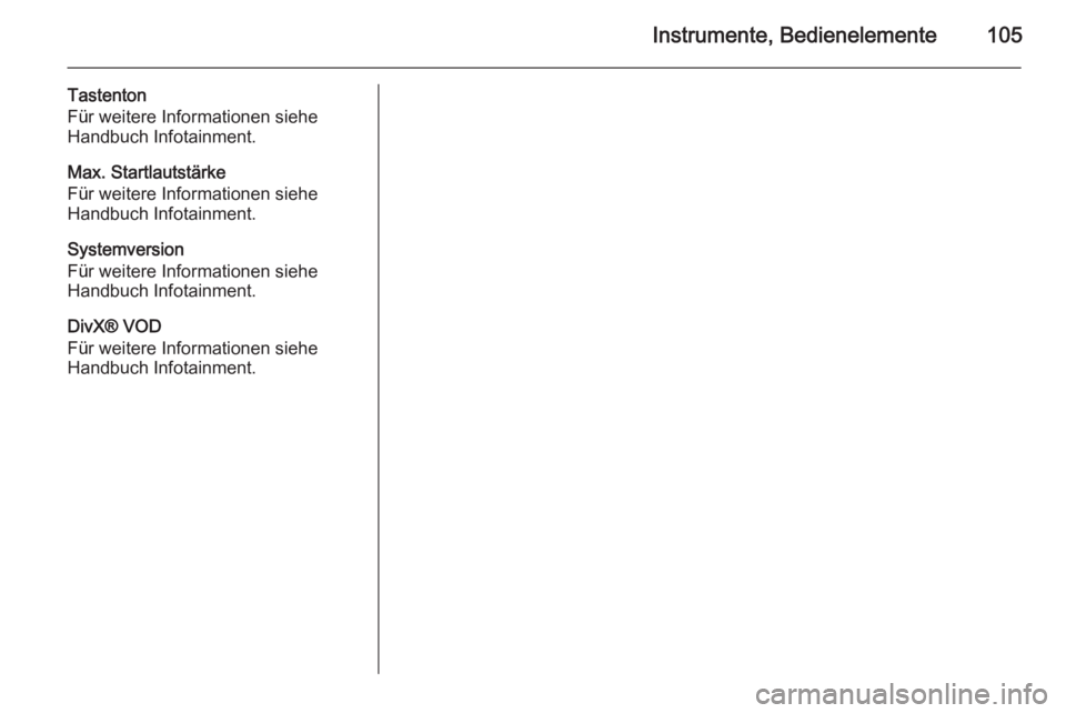 OPEL ADAM 2014  Betriebsanleitung (in German) Instrumente, Bedienelemente105
Tastenton
Für weitere Informationen siehe
Handbuch Infotainment.
Max. Startlautstärke
Für weitere Informationen siehe
Handbuch Infotainment.
Systemversion
Für weiter