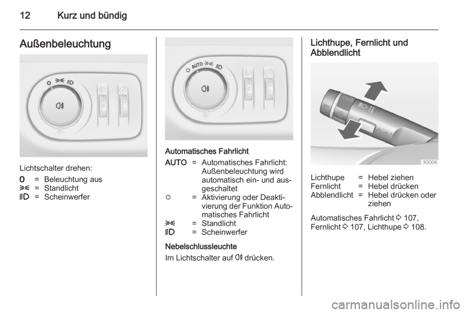OPEL ADAM 2014  Betriebsanleitung (in German) 12Kurz und bündigAußenbeleuchtung
Lichtschalter drehen:
7=Beleuchtung aus8=Standlicht9=Scheinwerfer
Automatisches Fahrlicht
AUTO=Automatisches Fahrlicht:
Außenbeleuchtung wird
automatisch ein- und 