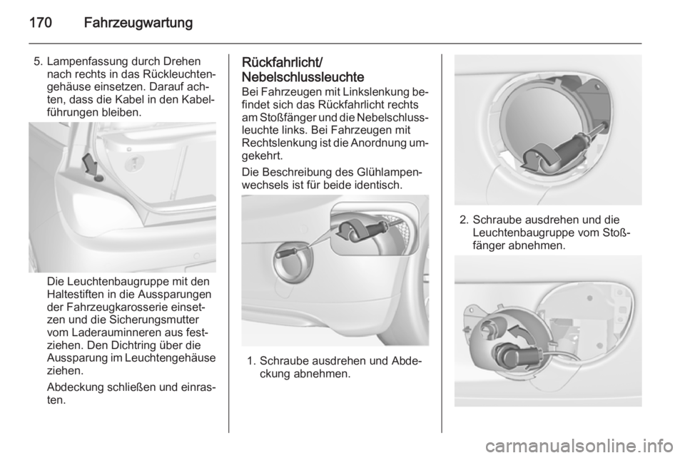 OPEL ADAM 2014  Betriebsanleitung (in German) 170Fahrzeugwartung
5. Lampenfassung durch Drehennach rechts in das Rückleuchten‐
gehäuse einsetzen. Darauf ach‐
ten, dass die Kabel in den Kabel‐
führungen bleiben.
Die Leuchtenbaugruppe mit 
