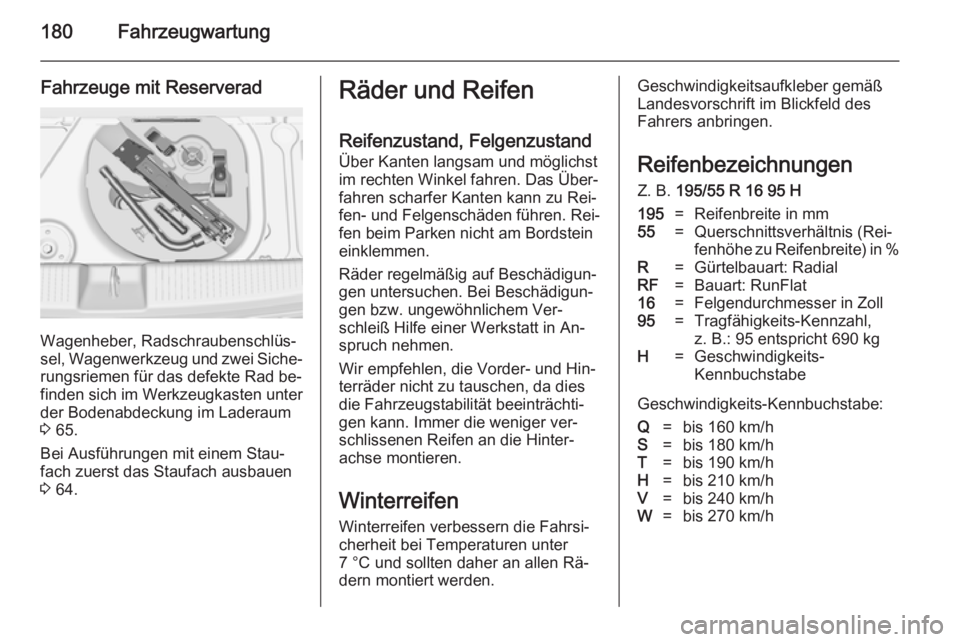 OPEL ADAM 2014  Betriebsanleitung (in German) 180Fahrzeugwartung
Fahrzeuge mit Reserverad
Wagenheber, Radschraubenschlüs‐
sel, Wagenwerkzeug und zwei Siche‐
rungsriemen für das defekte Rad be‐
finden sich im Werkzeugkasten unter der Boden