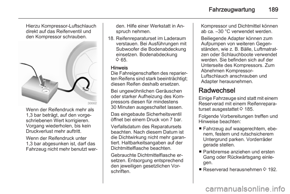 OPEL ADAM 2014  Betriebsanleitung (in German) Fahrzeugwartung189
Hierzu Kompressor-Luftschlauch
direkt auf das Reifenventil und
den Kompressor schrauben.
Wenn der Reifendruck mehr als
1,3 bar beträgt, auf den vorge‐
schriebenen Wert korrigiere