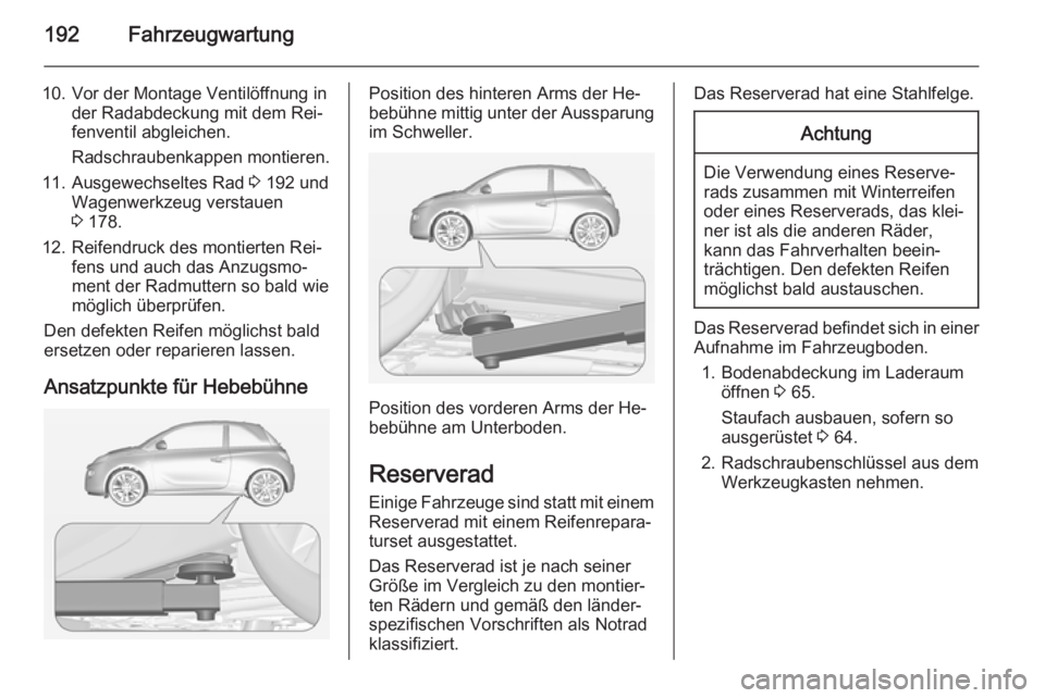 OPEL ADAM 2014 Betriebsanleitung (in German) 192Fahrzeugwartung
10. Vor der Montage Ventilöffnung inder Radabdeckung mit dem Rei‐
fenventil abgleichen.
Radschraubenkappen montieren.
11. Ausgewechseltes Rad 3 192 und
Wagenwerkzeug verstauen
3 OPEL ADAM 2014 Betriebsanleitung (in German) 192Fahrzeugwartung
10. Vor der Montage Ventilöffnung inder Radabdeckung mit dem Rei‐
fenventil abgleichen.
Radschraubenkappen montieren.
11. Ausgewechseltes Rad 3 192 und
Wagenwerkzeug verstauen
3