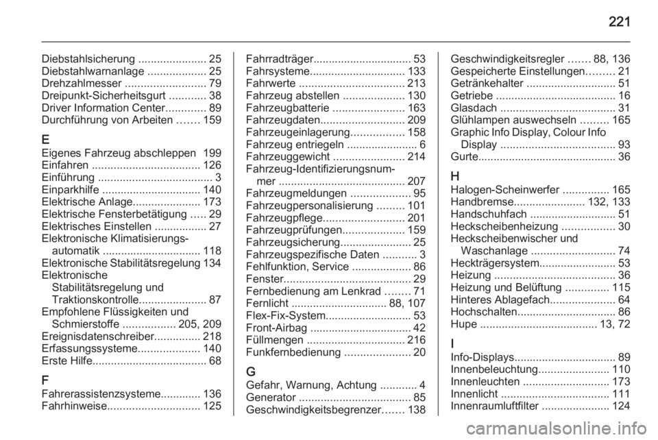 OPEL ADAM 2014  Betriebsanleitung (in German) 221
Diebstahlsicherung ......................25
Diebstahlwarnanlage  ...................25
Drehzahlmesser  .......................... 79
Dreipunkt-Sicherheitsgurt  ............38
Driver Information Ce