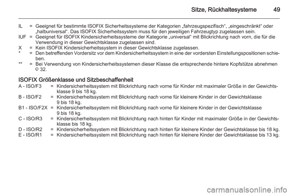 OPEL ADAM 2014  Betriebsanleitung (in German) Sitze, Rückhaltesysteme49
IL=Geeignet für bestimmte ISOFIX Sicherheitssysteme der Kategorien „fahrzeugspezifisch“, „eingeschränkt“ oder„halbuniversal“. Das ISOFIX Sicherheitssystem muss