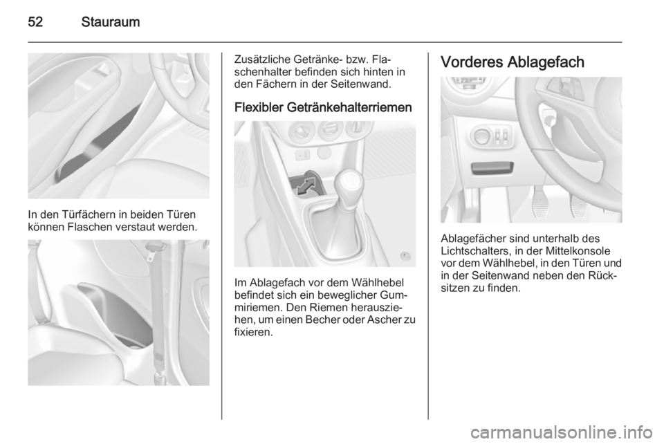 OPEL ADAM 2014  Betriebsanleitung (in German) 52Stauraum
In den Türfächern in beiden Türen
können Flaschen verstaut werden.
Zusätzliche Getränke- bzw. Fla‐
schenhalter befinden sich hinten in
den Fächern in der Seitenwand.
Flexibler Getr