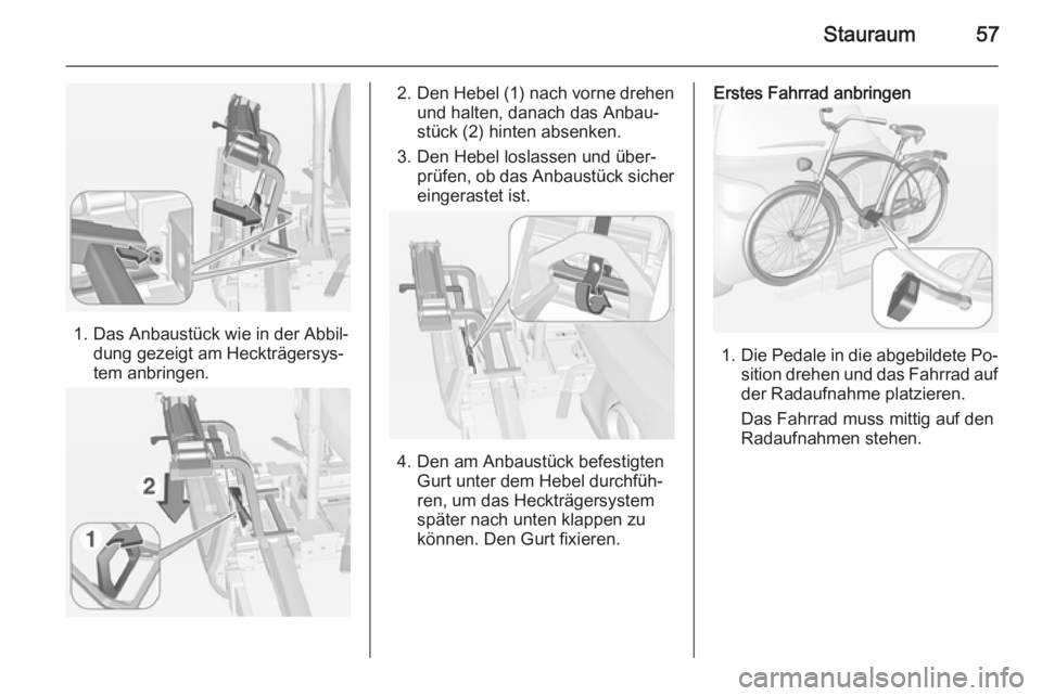 OPEL ADAM 2014  Betriebsanleitung (in German) Stauraum57
1. Das Anbaustück wie in der Abbil‐dung gezeigt am Heckträgersys‐
tem anbringen.
2. Den Hebel (1) nach vorne drehen
und halten, danach das Anbau‐
stück (2) hinten absenken.
3. Den 