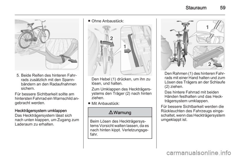 OPEL ADAM 2014  Betriebsanleitung (in German) Stauraum59
5. Beide Reifen des hinteren Fahr‐rads zusätzlich mit den Spann‐
bändern an den Radaufnahmen
sichern.
Für bessere Sichtbarkeit sollte am
hintersten Fahrrad ein Warnschild an‐
gebra