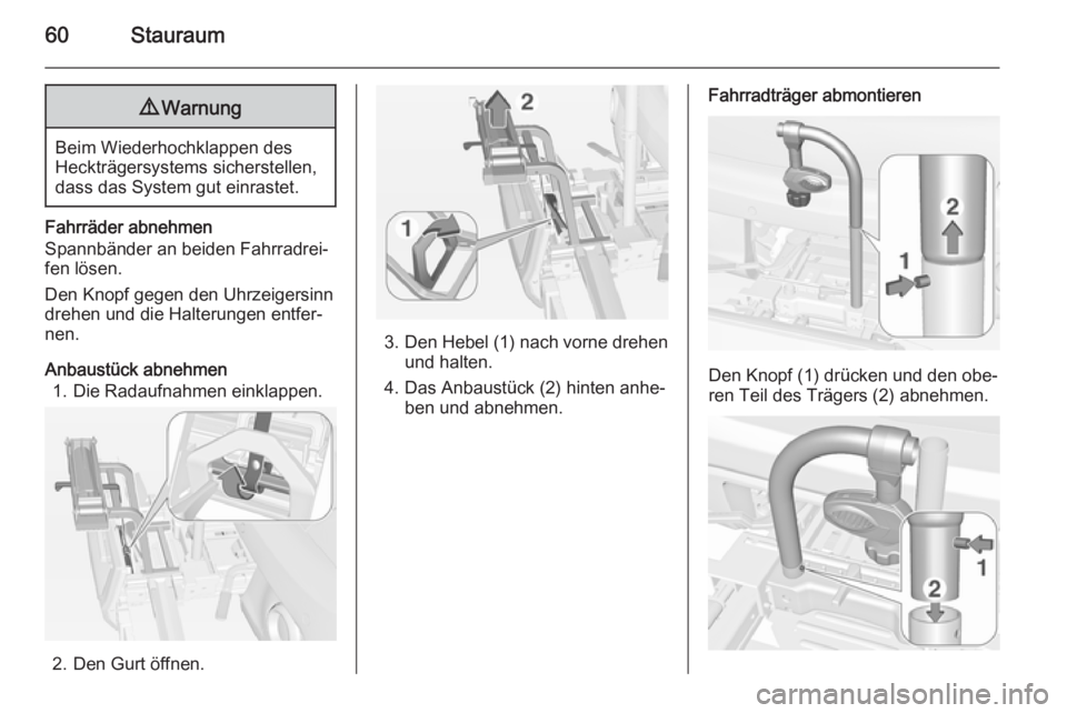 OPEL ADAM 2014  Betriebsanleitung (in German) 60Stauraum9Warnung
Beim Wiederhochklappen des
Heckträgersystems sicherstellen,
dass das System gut einrastet.
Fahrräder abnehmen
Spannbänder an beiden Fahrradrei‐
fen lösen.
Den Knopf gegen den 