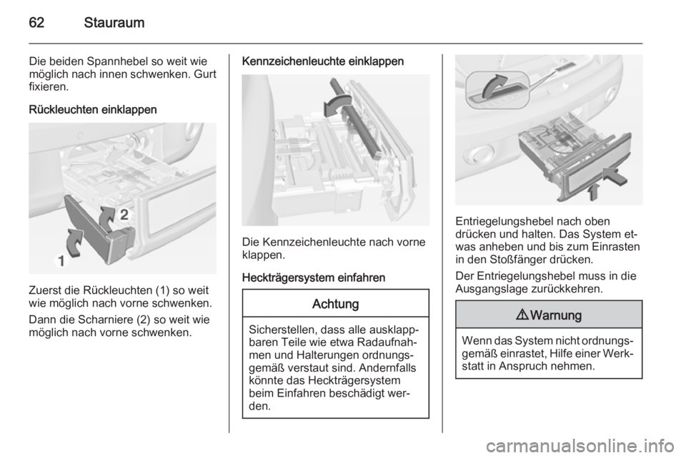 OPEL ADAM 2014  Betriebsanleitung (in German) 62Stauraum
Die beiden Spannhebel so weit wiemöglich nach innen schwenken. Gurt
fixieren.
Rückleuchten einklappen
Zuerst die Rückleuchten (1) so weit
wie möglich nach vorne schwenken.
Dann die Scha