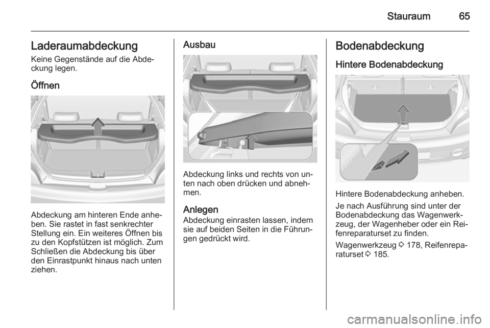 OPEL ADAM 2014  Betriebsanleitung (in German) Stauraum65LaderaumabdeckungKeine Gegenstände auf die Abde‐ckung legen.
Öffnen
Abdeckung am hinteren Ende anhe‐
ben. Sie rastet in fast senkrechter
Stellung ein. Ein weiteres Öffnen bis
zu den K