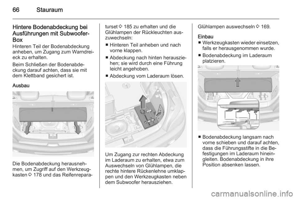 OPEL ADAM 2014  Betriebsanleitung (in German) 66Stauraum
Hintere Bodenabdeckung beiAusführungen mit Subwoofer-Box
Hinteren Teil der Bodenabdeckung
anheben, um Zugang zum Warndrei‐
eck zu erhalten.
Beim Schließen der Bodenabde‐
ckung darauf 