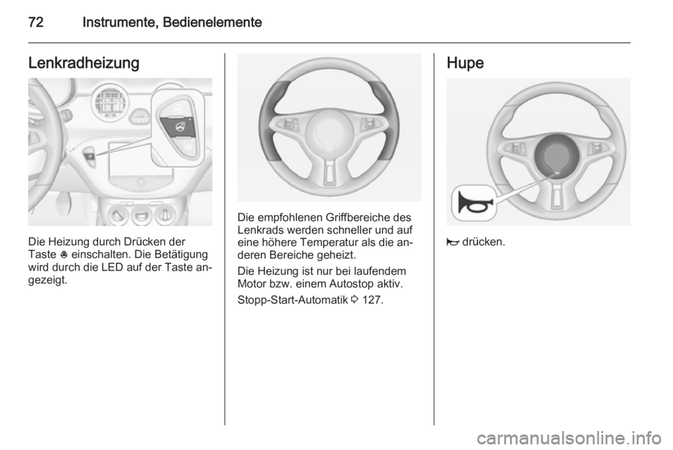 OPEL ADAM 2014 Betriebsanleitung (in German) 72Instrumente, BedienelementeLenkradheizung
Die Heizung durch Drücken der
Taste * einschalten. Die Betätigung
wird durch die LED auf der Taste an‐
gezeigt.
Die empfohlenen Griffbereiche des
Lenkr OPEL ADAM 2014 Betriebsanleitung (in German) 72Instrumente, BedienelementeLenkradheizung
Die Heizung durch Drücken der
Taste * einschalten. Die Betätigung
wird durch die LED auf der Taste an‐
gezeigt.
Die empfohlenen Griffbereiche des
Lenkr