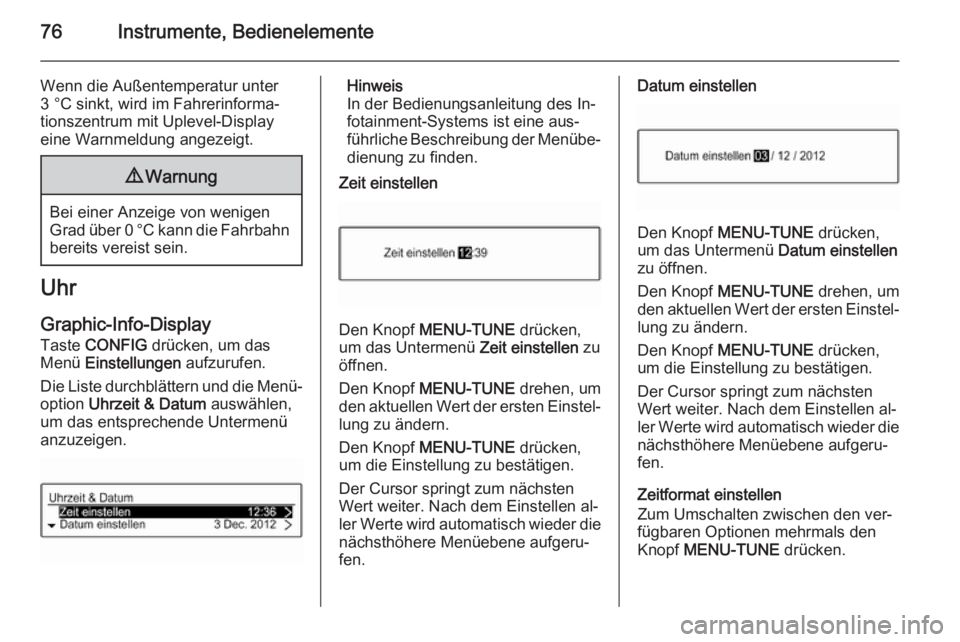 OPEL ADAM 2014  Betriebsanleitung (in German) 76Instrumente, Bedienelemente
Wenn die Außentemperatur unter
3 °C sinkt, wird im Fahrerinforma‐
tionszentrum mit Uplevel-Display
eine Warnmeldung angezeigt.9 Warnung
Bei einer Anzeige von wenigen
