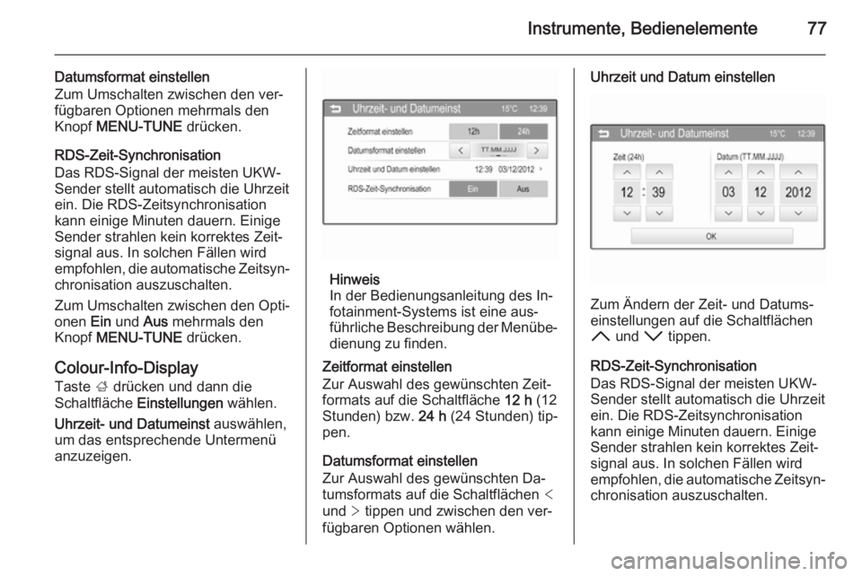 OPEL ADAM 2014  Betriebsanleitung (in German) Instrumente, Bedienelemente77
Datumsformat einstellen
Zum Umschalten zwischen den ver‐ fügbaren Optionen mehrmals den
Knopf  MENU-TUNE  drücken.
RDS-Zeit-Synchronisation
Das RDS-Signal der meisten