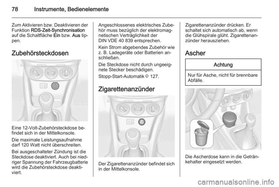 OPEL ADAM 2014  Betriebsanleitung (in German) 78Instrumente, Bedienelemente
Zum Aktivieren bzw. Deaktivieren derFunktion  RDS-Zeit-Synchronisation
auf die Schaltfläche  Ein bzw.  Aus tip‐
pen.
Zubehörsteckdosen
Eine 12-Volt-Zubehörsteckdose 