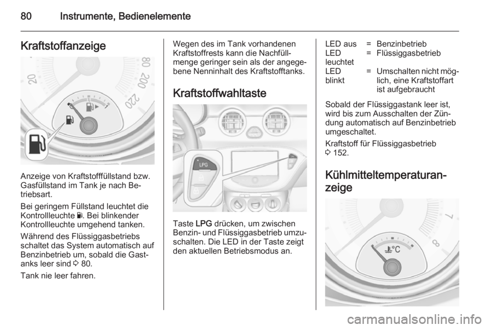 OPEL ADAM 2014 Betriebsanleitung (in German) 80Instrumente, BedienelementeKraftstoffanzeige
Anzeige von Kraftstofffüllstand bzw.
Gasfüllstand im Tank je nach Be‐
triebsart.
Bei geringem Füllstand leuchtet die
Kontrollleuchte Y. Bei blinken OPEL ADAM 2014 Betriebsanleitung (in German) 80Instrumente, BedienelementeKraftstoffanzeige
Anzeige von Kraftstofffüllstand bzw.
Gasfüllstand im Tank je nach Be‐
triebsart.
Bei geringem Füllstand leuchtet die
Kontrollleuchte Y. Bei blinken