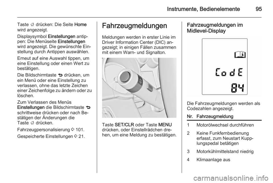 OPEL ADAM 2014  Betriebsanleitung (in German) Instrumente, Bedienelemente95
Taste ; drücken: Die Seite  Home
wird angezeigt.
Displaysymbol  Einstellungen antip‐
pen: Die Menüseite  Einstellungen
wird angezeigt. Die gewünschte Ein‐
stellung