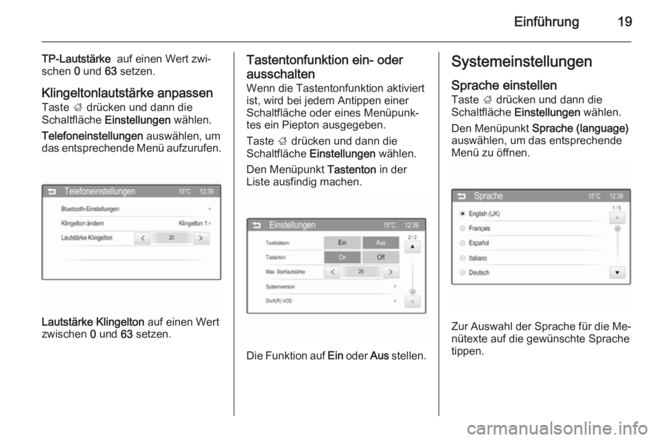 OPEL ADAM 2014.5  Infotainment-Handbuch (in German) Einführung19
TP-Lautstärke  auf einen Wert zwi‐
schen  0 und  63 setzen.
Klingeltonlautstärke anpassen Taste  ; drücken und dann die
Schaltfläche  Einstellungen  wählen.
Telefoneinstellungen  