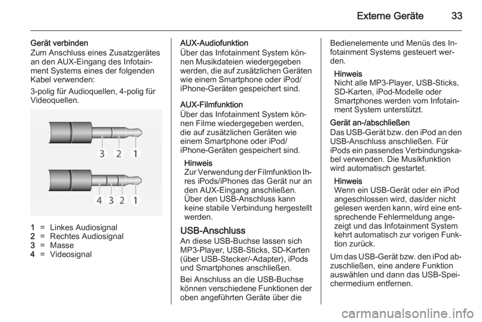 OPEL ADAM 2014.5  Infotainment-Handbuch (in German) Externe Geräte33
Gerät verbinden
Zum Anschluss eines Zusatzgerätes
an den AUX-Eingang des Infotain‐
ment Systems eines der folgenden
Kabel verwenden:
3-polig für Audioquellen, 4-polig für
Video