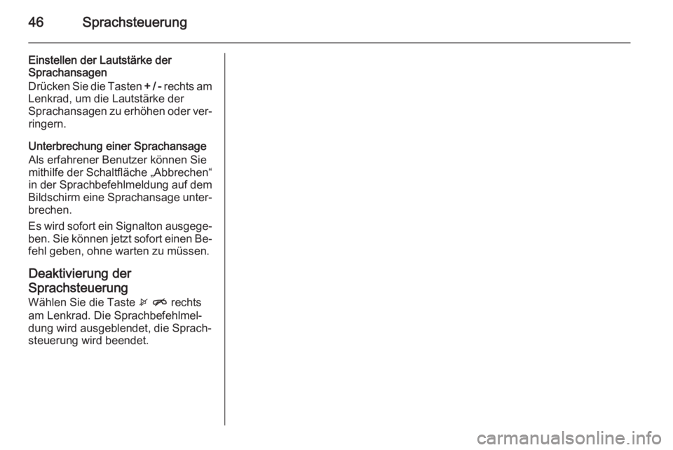 OPEL ADAM 2014.5  Infotainment-Handbuch (in German) 46Sprachsteuerung
Einstellen der Lautstärke der
Sprachansagen
Drücken Sie die Tasten  + / - rechts am
Lenkrad, um die Lautstärke der
Sprachansagen zu erhöhen oder ver‐ ringern.
Unterbrechung ein