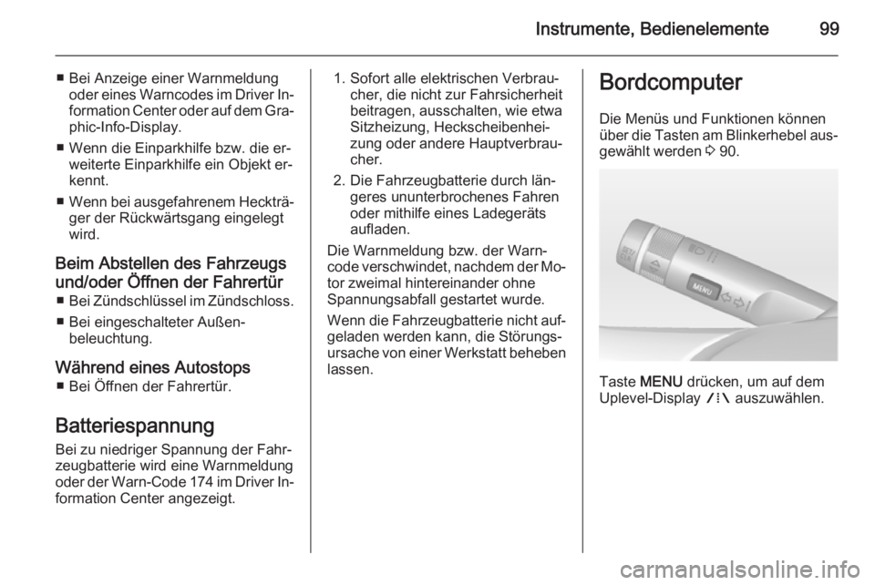 OPEL ADAM 2014.5  Betriebsanleitung (in German) Instrumente, Bedienelemente99
■ Bei Anzeige einer Warnmeldungoder eines Warncodes im Driver In‐
formation Center oder auf dem Gra‐ phic-Info-Display.
■ Wenn die Einparkhilfe bzw. die er‐ wei