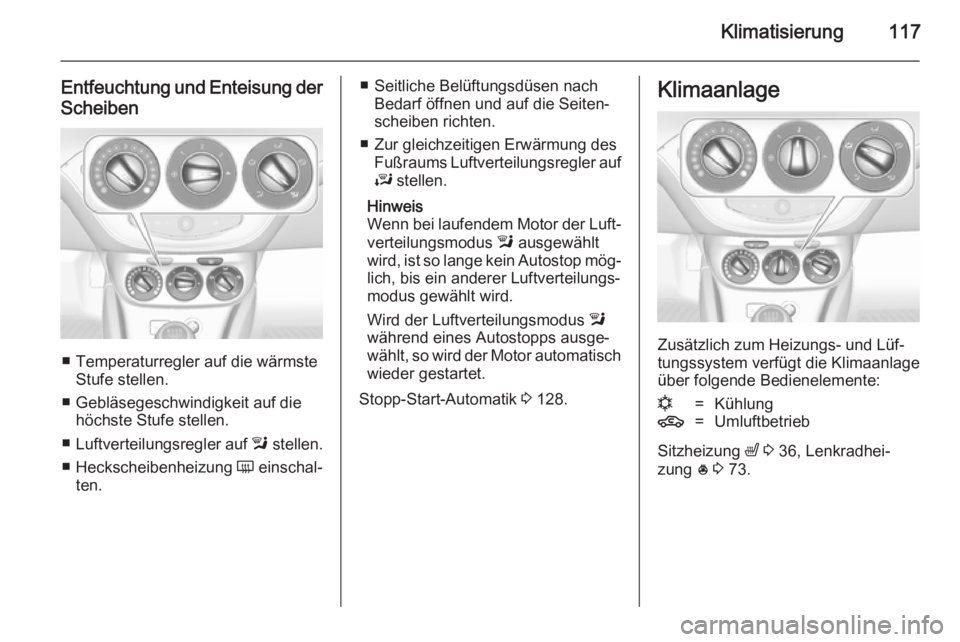 OPEL ADAM 2014.5  Betriebsanleitung (in German) Klimatisierung117
Entfeuchtung und Enteisung der
Scheiben
■ Temperaturregler auf die wärmste Stufe stellen.
■ Gebläsegeschwindigkeit auf die höchste Stufe stellen.
■ Luftverteilungsregler auf