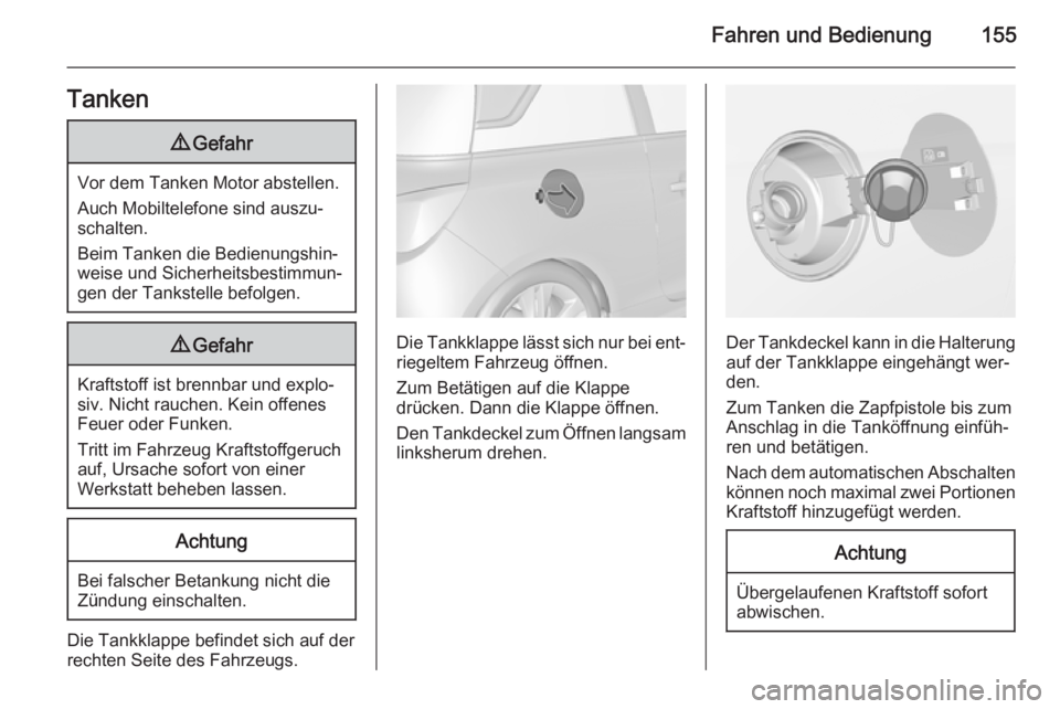 OPEL ADAM 2014.5  Betriebsanleitung (in German) Fahren und Bedienung155Tanken9Gefahr
Vor dem Tanken Motor abstellen.
Auch Mobiltelefone sind auszu‐
schalten.
Beim Tanken die Bedienungshin‐
weise und Sicherheitsbestimmun‐
gen der Tankstelle be