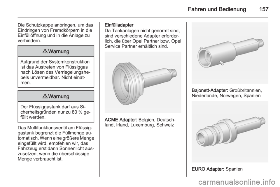 OPEL ADAM 2014.5  Betriebsanleitung (in German) Fahren und Bedienung157
Die Schutzkappe anbringen, um das
Eindringen von Fremdkörpern in die
Einfüllöffnung und in die Anlage zu
verhindern.9 Warnung
Aufgrund der Systemkonstruktion
ist das Austret