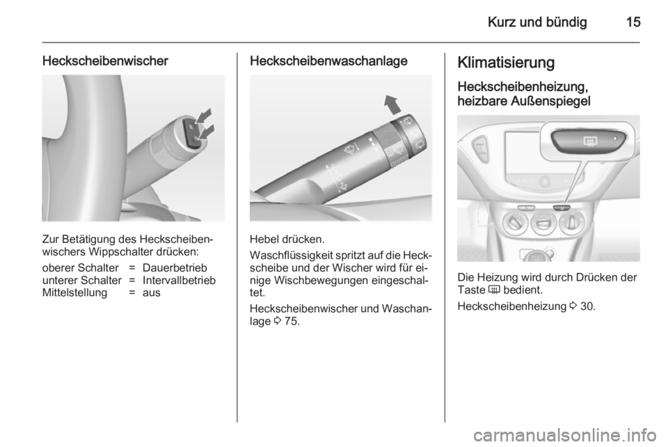 OPEL ADAM 2014.5  Betriebsanleitung (in German) Kurz und bündig15
Heckscheibenwischer
Zur Betätigung des Heckscheiben‐
wischers Wippschalter drücken:
oberer Schalter=Dauerbetriebunterer Schalter=IntervallbetriebMittelstellung=ausHeckscheibenwa