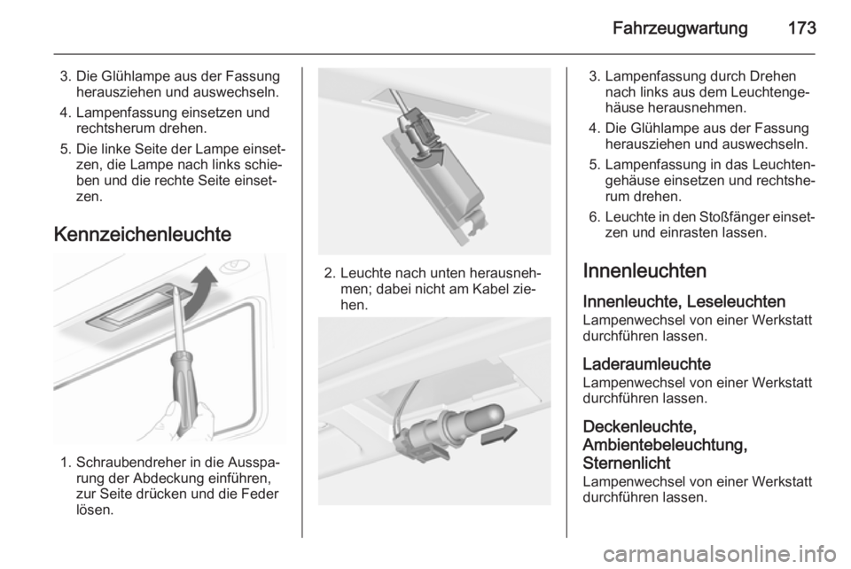 OPEL ADAM 2014.5  Betriebsanleitung (in German) Fahrzeugwartung173
3. Die Glühlampe aus der Fassungherausziehen und auswechseln.
4. Lampenfassung einsetzen und rechtsherum drehen.
5. Die linke Seite der Lampe einset‐ zen, die Lampe nach links sc