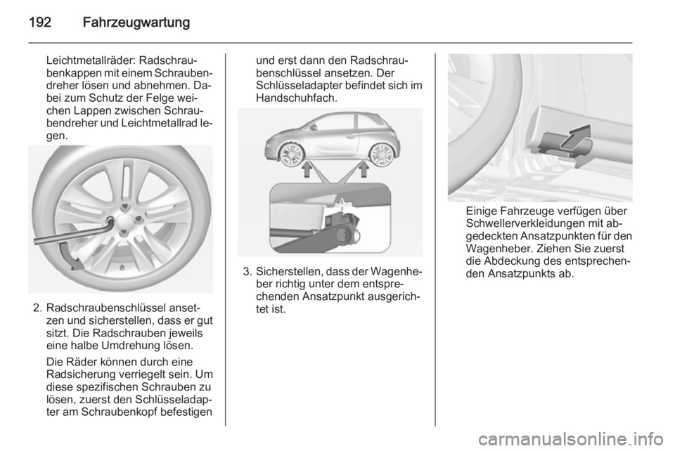OPEL ADAM 2014.5 Betriebsanleitung (in German) 192Fahrzeugwartung
Leichtmetallräder: Radschrau‐benkappen mit einem Schrauben‐
dreher lösen und abnehmen. Da‐
bei zum Schutz der Felge wei‐
chen Lappen zwischen Schrau‐
bendreher und Leich OPEL ADAM 2014.5 Betriebsanleitung (in German) 192Fahrzeugwartung
Leichtmetallräder: Radschrau‐benkappen mit einem Schrauben‐
dreher lösen und abnehmen. Da‐
bei zum Schutz der Felge wei‐
chen Lappen zwischen Schrau‐
bendreher und Leich