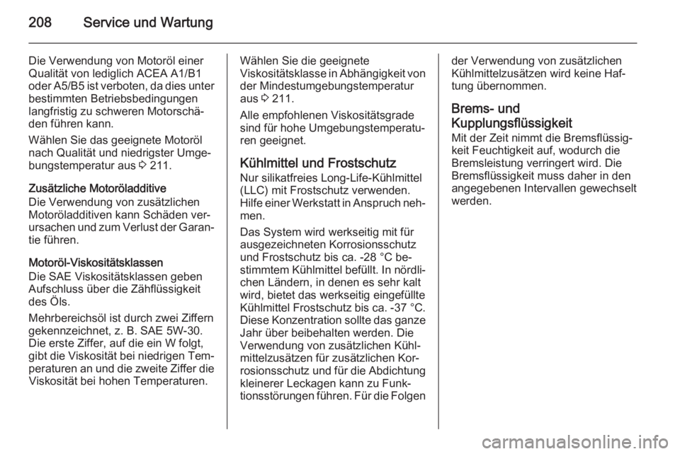 OPEL ADAM 2014.5  Betriebsanleitung (in German) 208Service und Wartung
Die Verwendung von Motoröl einer
Qualität von lediglich ACEA A1/B1
oder A5/B5 ist verboten, da dies unter
bestimmten Betriebsbedingungen
langfristig zu schweren Motorschä‐
