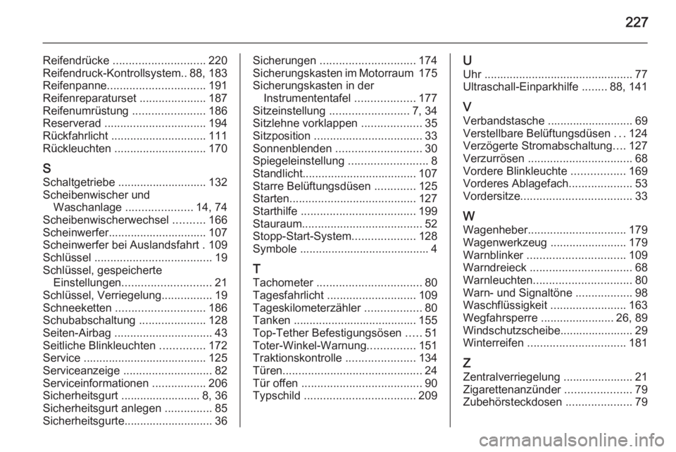 OPEL ADAM 2014.5  Betriebsanleitung (in German) 227
Reifendrücke ............................. 220
Reifendruck-Kontrollsystem.. 88, 183
Reifenpanne ............................... 191
Reifenreparaturset  .....................187
Reifenumrüstung  