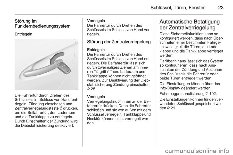 OPEL ADAM 2014.5  Betriebsanleitung (in German) Schlüssel, Türen, Fenster23
Störung im
Funkfernbedienungssystem
Entriegeln
Die Fahrertür durch Drehen des
Schlüssels im Schloss von Hand ent‐ riegeln. Zündung einschalten und
Zentralverriegelu