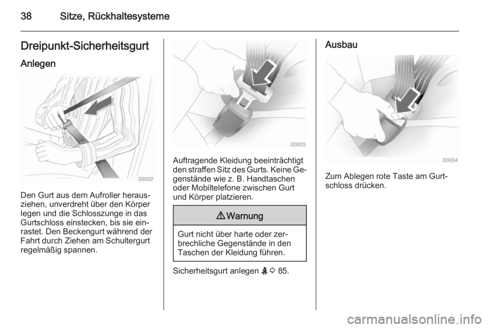 OPEL ADAM 2014.5  Betriebsanleitung (in German) 38Sitze, RückhaltesystemeDreipunkt-Sicherheitsgurt
Anlegen
Den Gurt aus dem Aufroller heraus‐
ziehen, unverdreht über den Körper
legen und die Schlosszunge in das
Gurtschloss einstecken, bis sie 