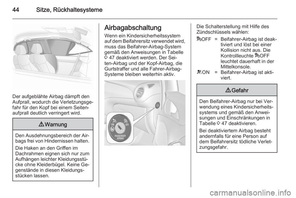 OPEL ADAM 2014.5  Betriebsanleitung (in German) 44Sitze, Rückhaltesysteme
Der aufgeblähte Airbag dämpft den
Aufprall, wodurch die Verletzungsge‐
fahr für den Kopf bei einem Seiten‐
aufprall deutlich verringert wird.
9 Warnung
Den Ausdehnung