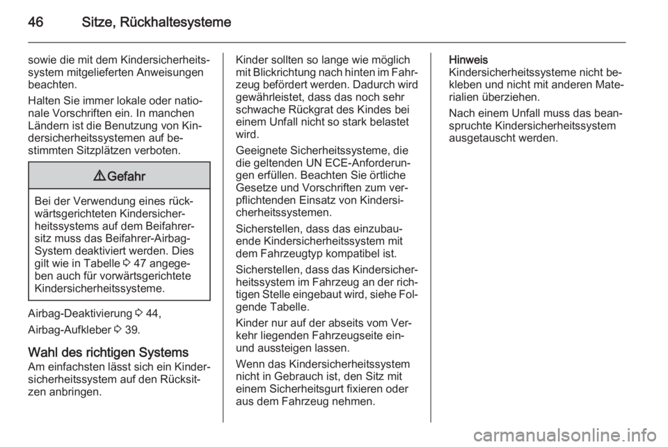 OPEL ADAM 2014.5  Betriebsanleitung (in German) 46Sitze, Rückhaltesysteme
sowie die mit dem Kindersicherheits‐
system mitgelieferten Anweisungen
beachten.
Halten Sie immer lokale oder natio‐
nale Vorschriften ein. In manchen
Ländern ist die B