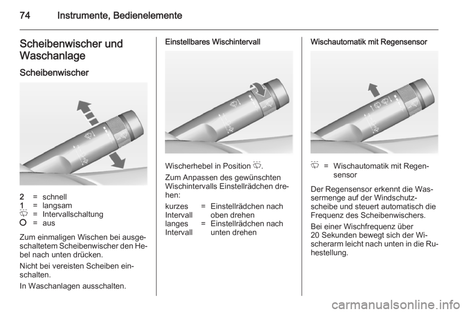 OPEL ADAM 2014.5  Betriebsanleitung (in German) 74Instrumente, BedienelementeScheibenwischer und
Waschanlage
Scheibenwischer2=schnell1=langsamP=Intervallschaltung§=aus
Zum einmaligen Wischen bei ausge‐schaltetem Scheibenwischer den He‐
bel nac